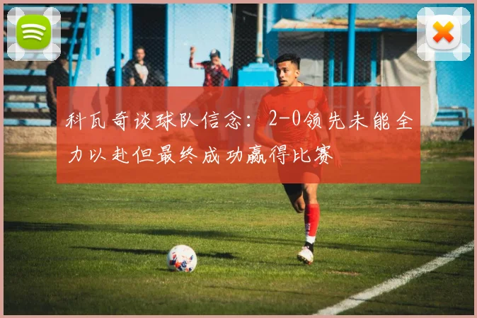 科瓦奇谈球队信念：2-0领先未能全力以赴但最终成功赢得比赛