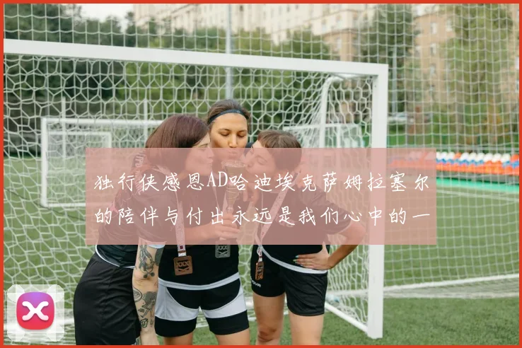 独行侠感恩AD哈迪埃克萨姆拉塞尔的陪伴与付出永远是我们心中的一家人