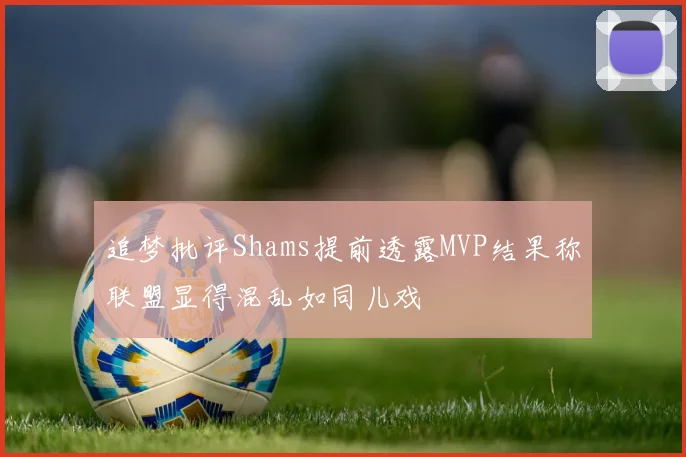 追梦批评Shams提前透露MVP结果称联盟显得混乱如同儿戏