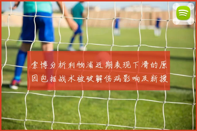 索博分析利物浦近期表现下滑的原因包括战术被破解伤病影响及新援适应期
