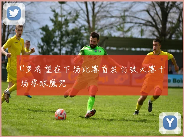 C罗有望在下场比赛首发打破大赛十场零球魔咒