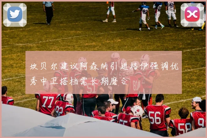 坎贝尔建议阿森纳引进格伊强调优秀中卫搭档需长期磨合