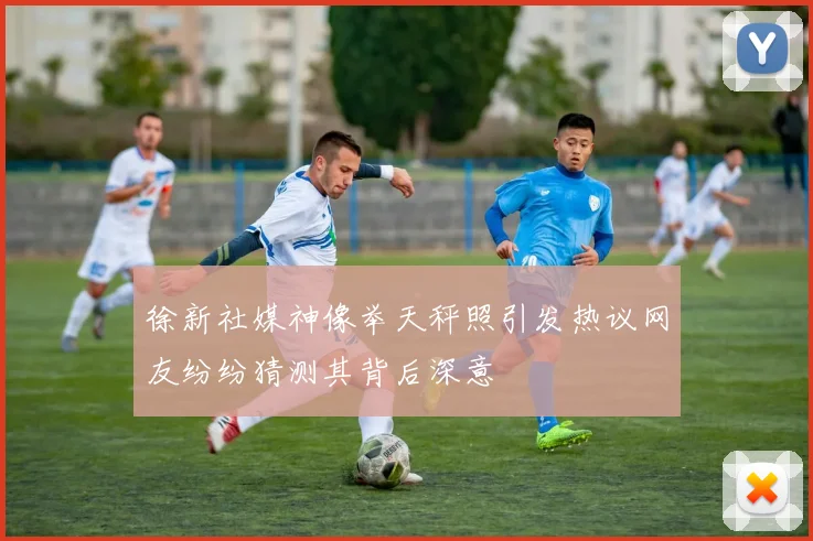 徐新社媒神像举天秤照引发热议网友纷纷猜测其背后深意