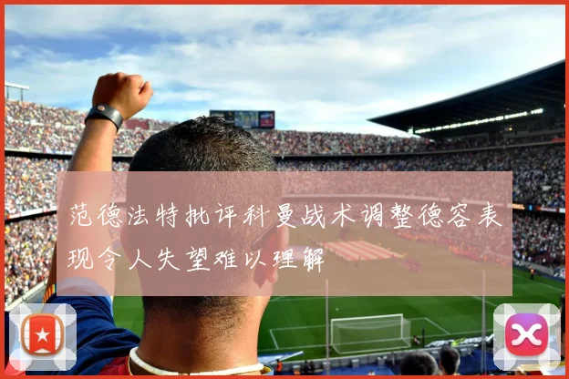范德法特批评科曼战术调整德容表现令人失望难以理解